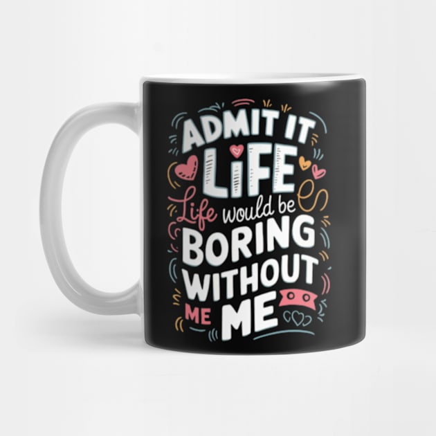 It Life Would Be Boring Without Me by TshirtMA